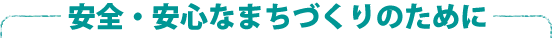 安全・安心なまちづくりのために